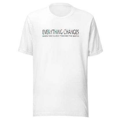 Everything Changes When The Board Touches The Water unisex-T-Shirt